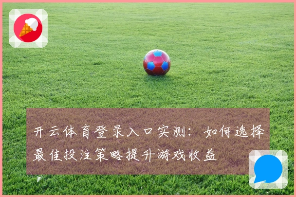 开云体育登录入口实测:如何选择最佳投注策略提升游戏收益