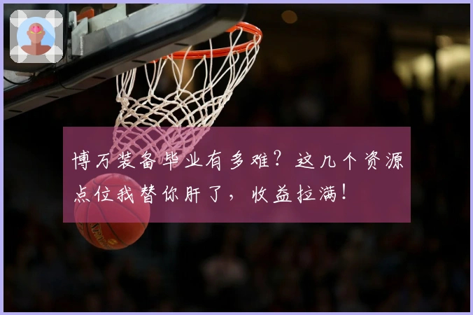 博万装备毕业有多难？这几个资源点位我替你肝了，收益拉满！